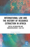 International Law And The History Of Resource Extraction In Africa di George Forji Amin edito da Taylor & Francis Ltd