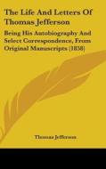 The Life and Letters of Thomas Jefferson: Being His Autobiography and Select Correspondence, from Original Manuscripts (1858) di Thomas Jefferson edito da Kessinger Publishing