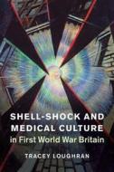 Shell-Shock and Medical Culture in First World War Britain di Tracey (University of Essex) Loughran edito da Cambridge University Press
