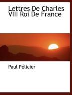 Lettres De Charles Viii Roi De France di Paul Plicier edito da Bibliolife