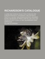 Richardson's Catalogue; A Large and Curious Collection of English and Foreign Portraits, Topography and Historical Prints, by Ancient and Modern Maste di William Richardson edito da Rarebooksclub.com