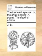 The Innocent Epicure: Or, The Art Of Angling. A Poem. The Second Edition. di J. S. edito da Gale Ecco, Print Editions