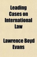 Leading Cases On International Law di Lawrence Boyd Evans edito da General Books
