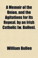 A Memoir Of The Union, And The Agitation di William Bullen edito da General Books