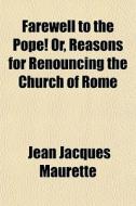 Farewell To The Pope! Or, Reasons For Re di Jean Jacques Maurette edito da General Books