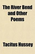 The River Bend And Other Poems di Tacitus Hussey edito da General Books
