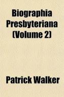 Biographia Presbyteriana Volume 2 di Patrick Walker edito da General Books