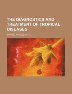 The Diagnostics And Treatment Of Tropical Diseases di Edward Rhodes Stitt edito da General Books Llc