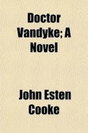 Doctor Vandyke; A Novel di John Esten Cooke edito da General Books