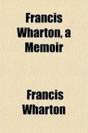 Francis Wharton, A Memoir di Francis Wharton edito da General Books