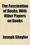 The Fascination Of Books, With Other Pap di Joseph Shaylor edito da General Books