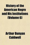 History Of The American Negro And His In di Arthur Bunyan Caldwell edito da General Books