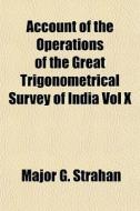 Account Of The Operations Of The Great Trigonometrical Survey Of India Vol X di Major G. Strahan edito da General Books Llc