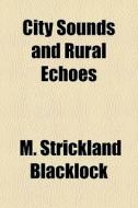 City Sounds And Rural Echoes di M. Strickland Blacklock edito da General Books Llc