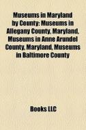 Museums In Maryland By County: Museums I di Books Llc edito da Books LLC