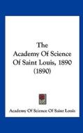 The Academy of Science of Saint Louis, 1890 (1890) di Of Sc Academy of Science of Saint Louis, Academy of Science of Saint Louis edito da Kessinger Publishing