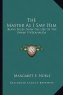 The Master as I Saw Him: Being Pages from the Life of the Swami Vivekananda di Margaret E. Noble edito da Kessinger Publishing