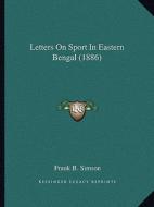 Letters on Sport in Eastern Bengal (1886) di Frank B. Simson edito da Kessinger Publishing