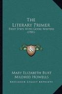 The Literary Primer: First Steps with Good Writers (1901) di Mary Elizabeth Burt, Mildred Howells edito da Kessinger Publishing