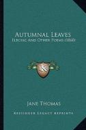 Autumnal Leaves: Elegiac and Other Poems (1860) di Jane Thomas edito da Kessinger Publishing