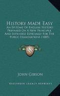 History Made Easy: An Epitome of English History Prepared on a New Principle, and Intended Especially for the Public Examinations (1885) di John Gibson edito da Kessinger Publishing