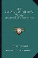 The Origin of the Red Cross: Un Souvenir de Solferino (1911) di Henri Dunant edito da Kessinger Publishing
