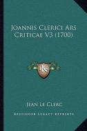 Joannis Clerici Ars Criticae V3 (1700) di Jean Le Clerc edito da Kessinger Publishing