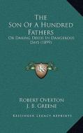 The Son of a Hundred Fathers: Or Daring Deeds in Dangerous Days (1899) di Robert Overton edito da Kessinger Publishing