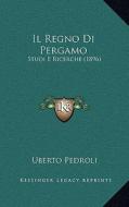 Il Regno Di Pergamo: Studi E Ricerche (1896) di Uberto Pedroli edito da Kessinger Publishing