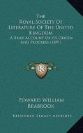 The Royal Society of Literature of the United Kingdom: A Brief Account of Its Origin and Progress (1891) di Edward William Brabrook edito da Kessinger Publishing