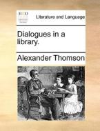 Dialogues In A Library. di Alexander Thomson edito da Gale Ecco, Print Editions