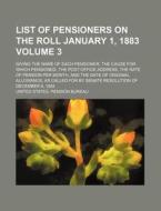 List of Pensioners on the Roll January 1, 1883 Volume 3; Giving the Name of Each Pensioner, the Cause for Which Pensioned, the Post-Office Address, th di United States Pension Bureau edito da Rarebooksclub.com