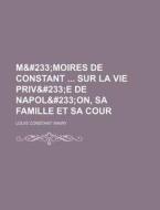 Mé Moires De Constant Sur La Vie Pr di Louis Constant Wairy edito da Rarebooksclub.com