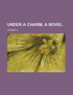 Under a Charm, a Novel Volume II di E. Werner edito da Rarebooksclub.com