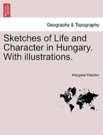 Sketches of Life and Character in Hungary. With illustrations. di Margaret Fletcher edito da British Library, Historical Print Editions
