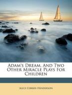 Adam's Dream, And Two Other Miracle Play di Alice Corbin Henderson edito da Nabu Press