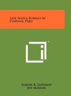 Late Nazca Burials in Chavina, Peru di Samuel K. Lothrop, Joy Mahler edito da Literary Licensing, LLC