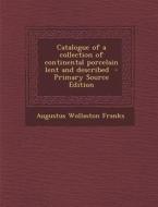 Catalogue of a Collection of Continental Porcelain Lent and Described di Augustus Wollaston Franks edito da Nabu Press
