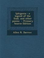 Iphigenia: A Legend of the Iliad, and Other Poems di Allen R. Darrow edito da Nabu Press