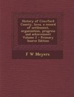 History of Crawford County, Iowa, a Record of Settlement, Organization, Progress and Achievement Volume 2 di F. W. Meyers edito da Nabu Press