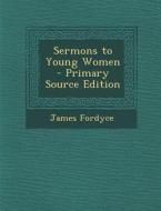 Sermons to Young Women di James Fordyce edito da Nabu Press