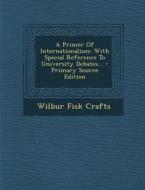 A Primer of Internationalism: With Special Reference to University Debates... - Primary Source Edition di Wilbur Fisk Crafts edito da Nabu Press