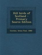 Hill Birds of Scotland - Primary Source Edition di Seton Paul Gordon edito da Nabu Press