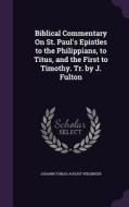 Biblical Commentary On St. Paul's Epistles To The Philippians, To Titus, And The First To Timothy. Tr. By J. Fulton di Johann Tobias August Wiesinger edito da Palala Press
