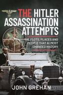 The Hitler Assassination Attempts: The Plots, Places and People That Almost Changed History di John Grehan edito da FRONTLINE BOOKS