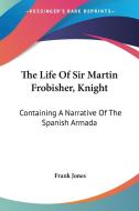 The Life Of Sir Martin Frobisher, Knight di FRANK JONES edito da Kessinger Publishing