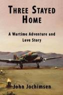Three Stayed Home: A Wartime Adventure and Love Story di John Jochimsen edito da AUTHORHOUSE