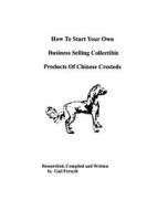 How to Start Your Own Business Selling Collectible Products of Chinese Cresteds di Gail Forsyth edito da Createspace