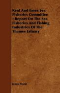 Kent and Essex Sea Fisheries Committee - Report on the Sea Fisheries and Fishing Industries of the Thames Estuary di James Murie edito da Schauffler Press