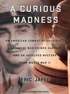 A Curious Madness: An American Combat Psychiatrist, a Japanese War Crimes Suspect, and an Unsolved Mystery from World War II di Eric Jaffe edito da Tantor Audio